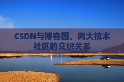 CSDN与博客园，两大技术社区的交织关系